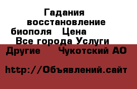 Гадания, восстановление биополя › Цена ­ 1 000 - Все города Услуги » Другие   . Чукотский АО